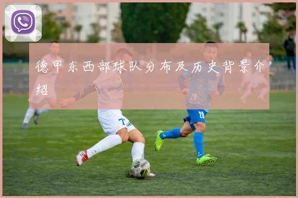 德甲东西部球队分布及历史背景介绍