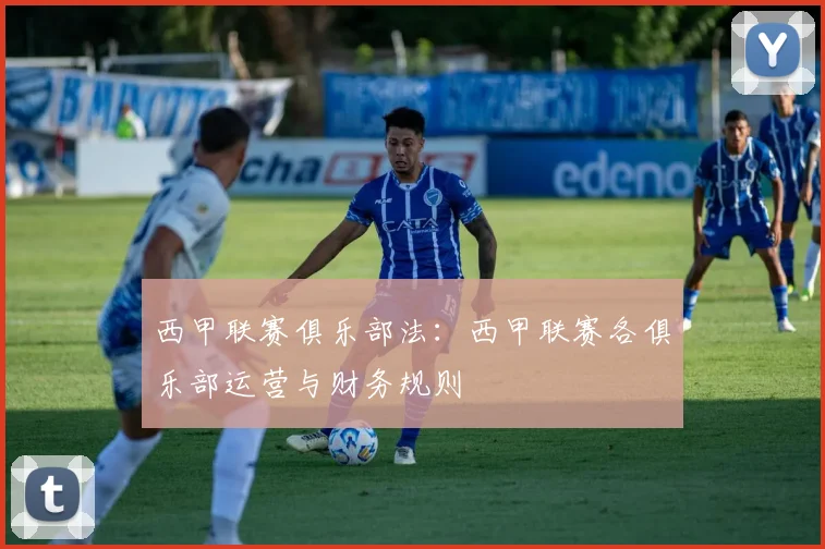 西甲联赛俱乐部法：西甲联赛各俱乐部运营与财务规则