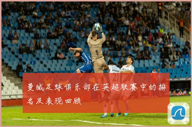 曼城足球俱乐部在英超联赛中的排名及表现回顾