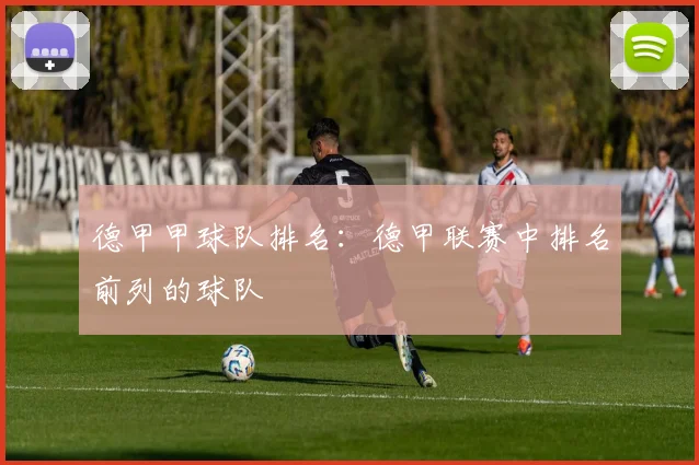德甲甲球队排名：德甲联赛中排名前列的球队