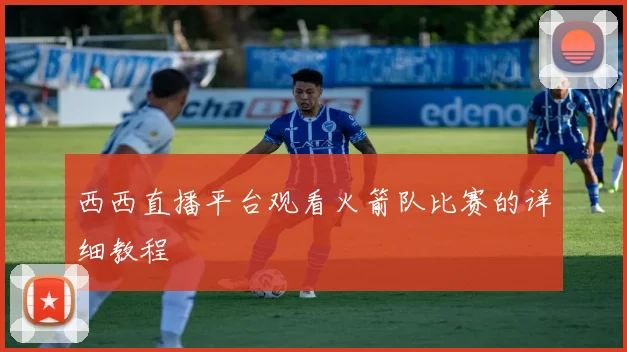 西西直播平台观看火箭队比赛的详细教程