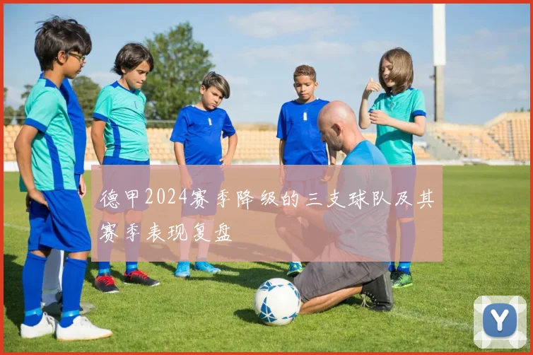 德甲2024赛季降级的三支球队及其赛季表现复盘