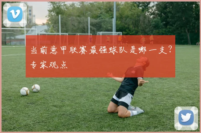 当前意甲联赛最强球队是哪一支？专家观点