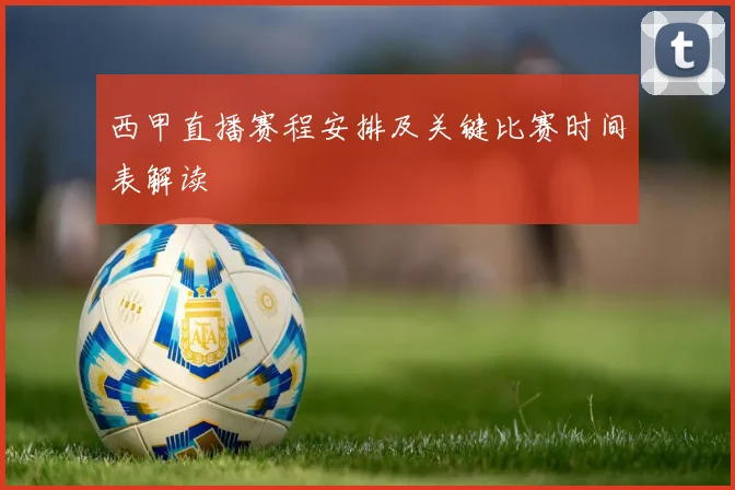 西甲直播赛程安排及关键比赛时间表解读